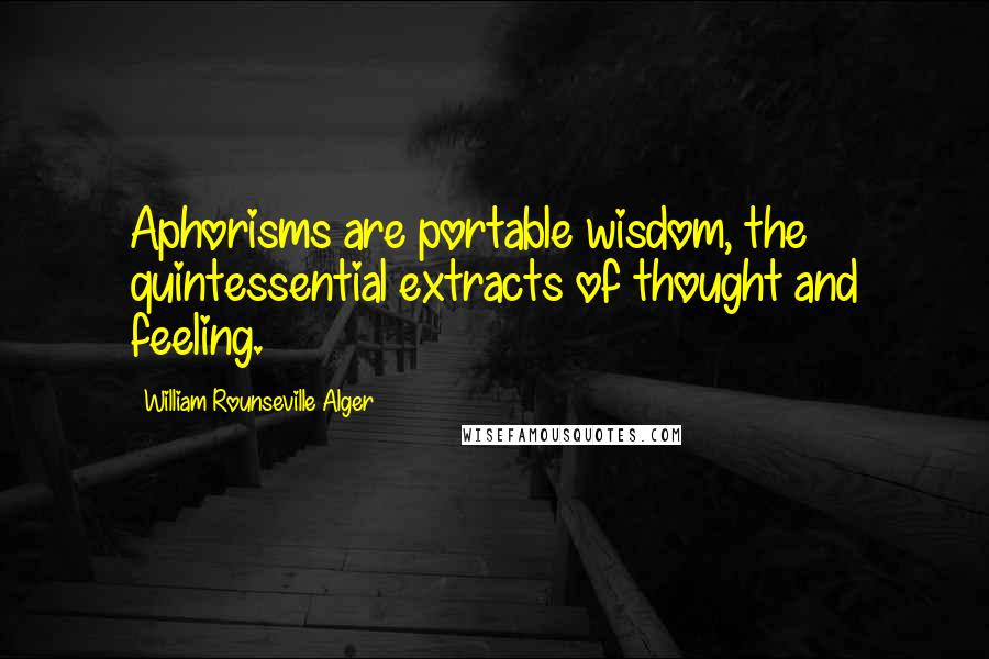 William Rounseville Alger Quotes: Aphorisms are portable wisdom, the quintessential extracts of thought and feeling.