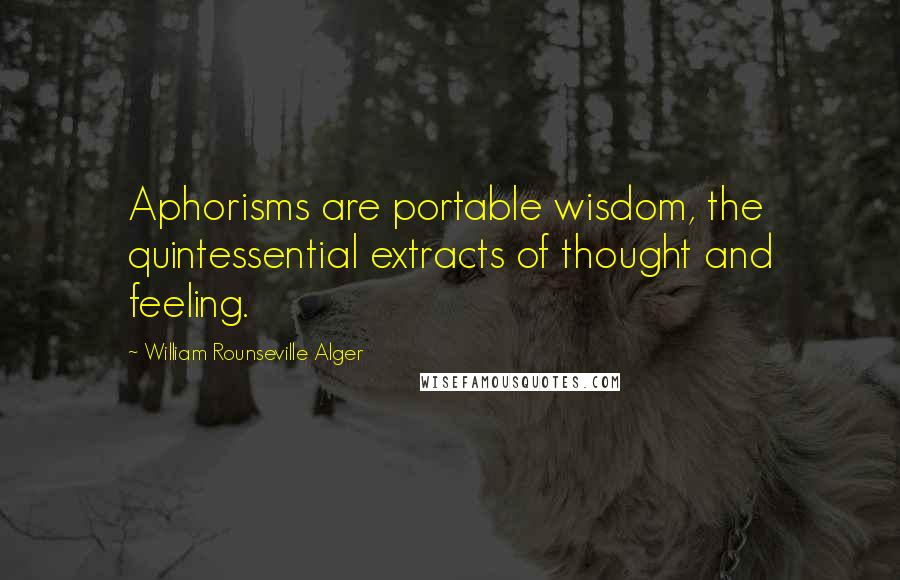 William Rounseville Alger Quotes: Aphorisms are portable wisdom, the quintessential extracts of thought and feeling.