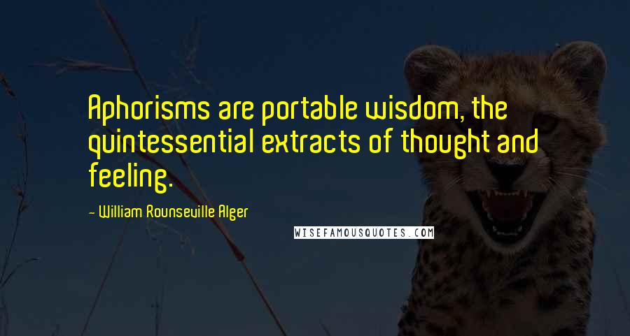 William Rounseville Alger Quotes: Aphorisms are portable wisdom, the quintessential extracts of thought and feeling.