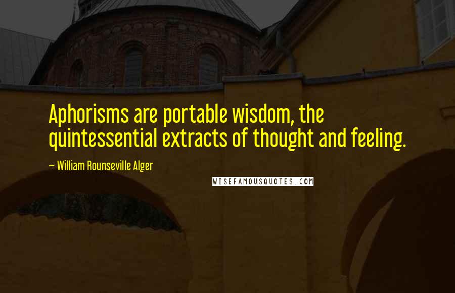 William Rounseville Alger Quotes: Aphorisms are portable wisdom, the quintessential extracts of thought and feeling.