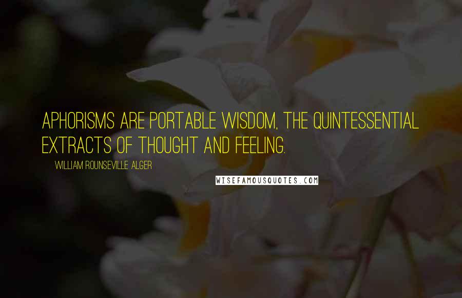 William Rounseville Alger Quotes: Aphorisms are portable wisdom, the quintessential extracts of thought and feeling.