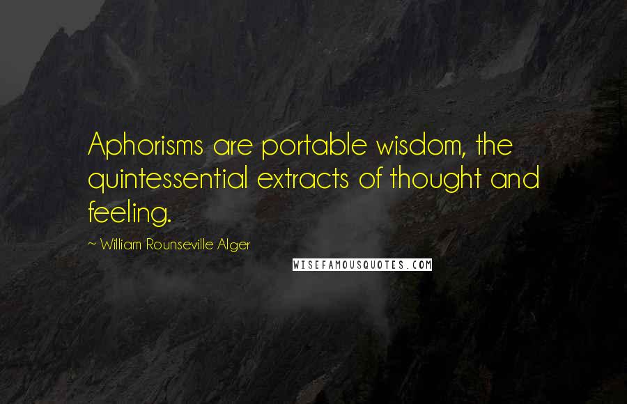 William Rounseville Alger Quotes: Aphorisms are portable wisdom, the quintessential extracts of thought and feeling.