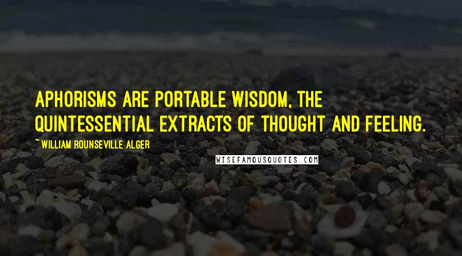 William Rounseville Alger Quotes: Aphorisms are portable wisdom, the quintessential extracts of thought and feeling.