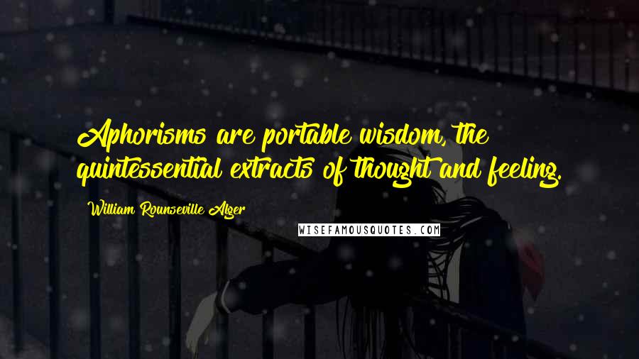 William Rounseville Alger Quotes: Aphorisms are portable wisdom, the quintessential extracts of thought and feeling.