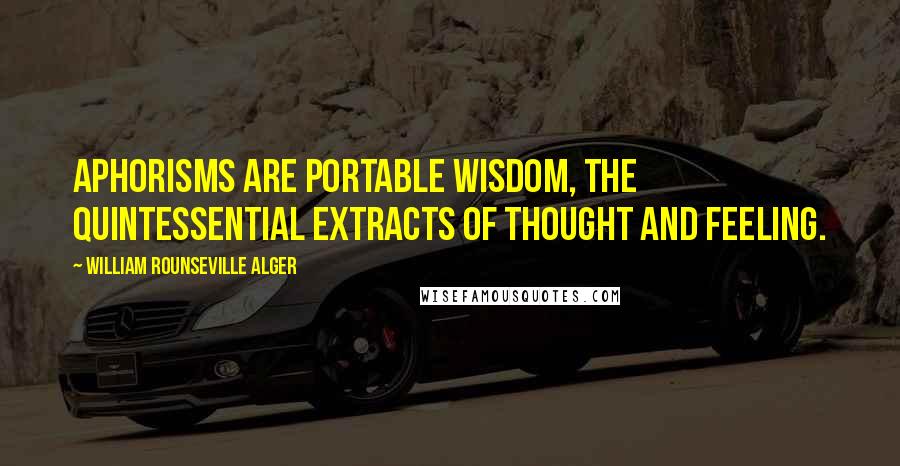William Rounseville Alger Quotes: Aphorisms are portable wisdom, the quintessential extracts of thought and feeling.