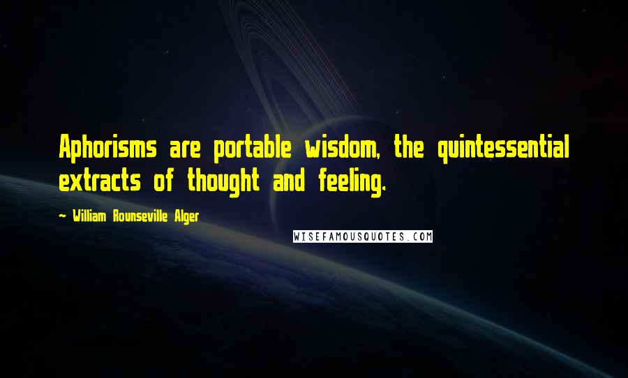 William Rounseville Alger Quotes: Aphorisms are portable wisdom, the quintessential extracts of thought and feeling.