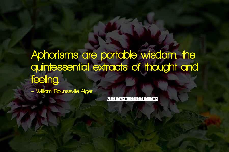 William Rounseville Alger Quotes: Aphorisms are portable wisdom, the quintessential extracts of thought and feeling.