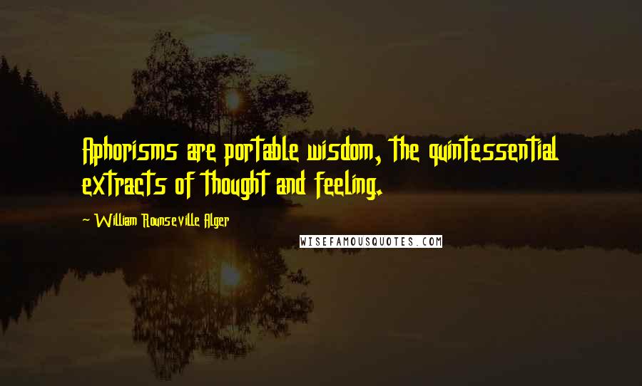 William Rounseville Alger Quotes: Aphorisms are portable wisdom, the quintessential extracts of thought and feeling.