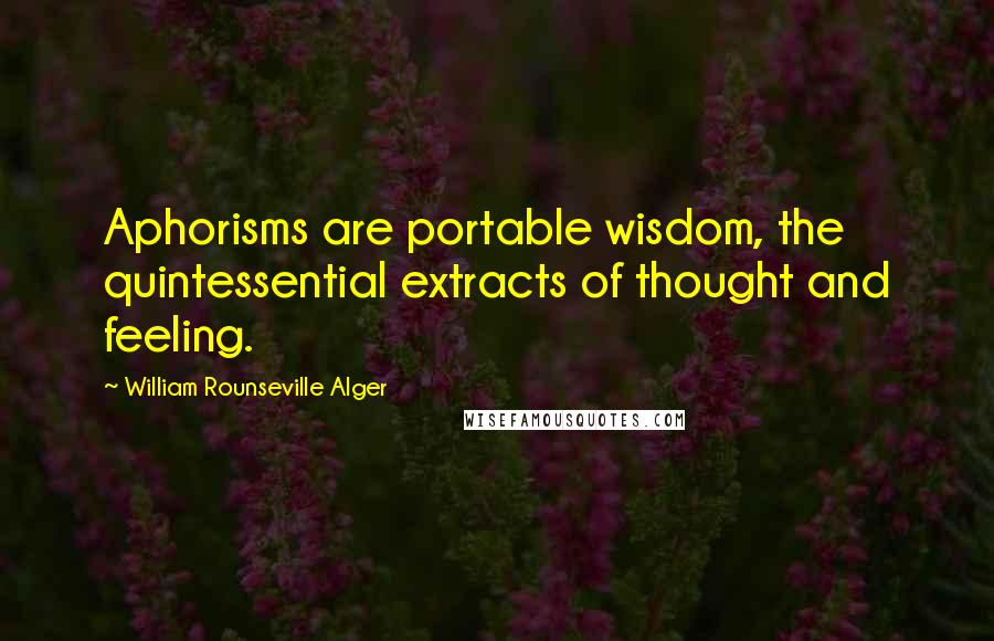 William Rounseville Alger Quotes: Aphorisms are portable wisdom, the quintessential extracts of thought and feeling.