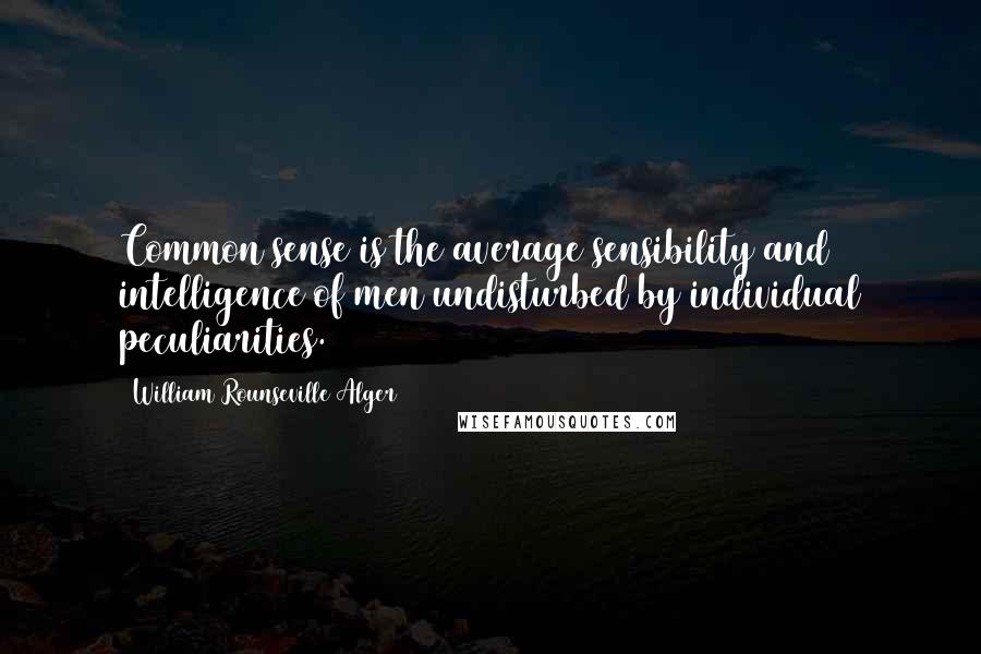 William Rounseville Alger Quotes: Common sense is the average sensibility and intelligence of men undisturbed by individual peculiarities.