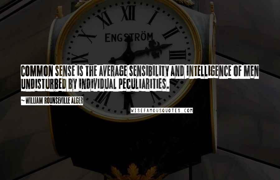 William Rounseville Alger Quotes: Common sense is the average sensibility and intelligence of men undisturbed by individual peculiarities.