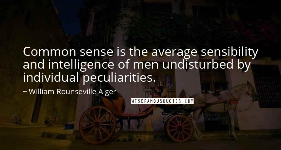 William Rounseville Alger Quotes: Common sense is the average sensibility and intelligence of men undisturbed by individual peculiarities.