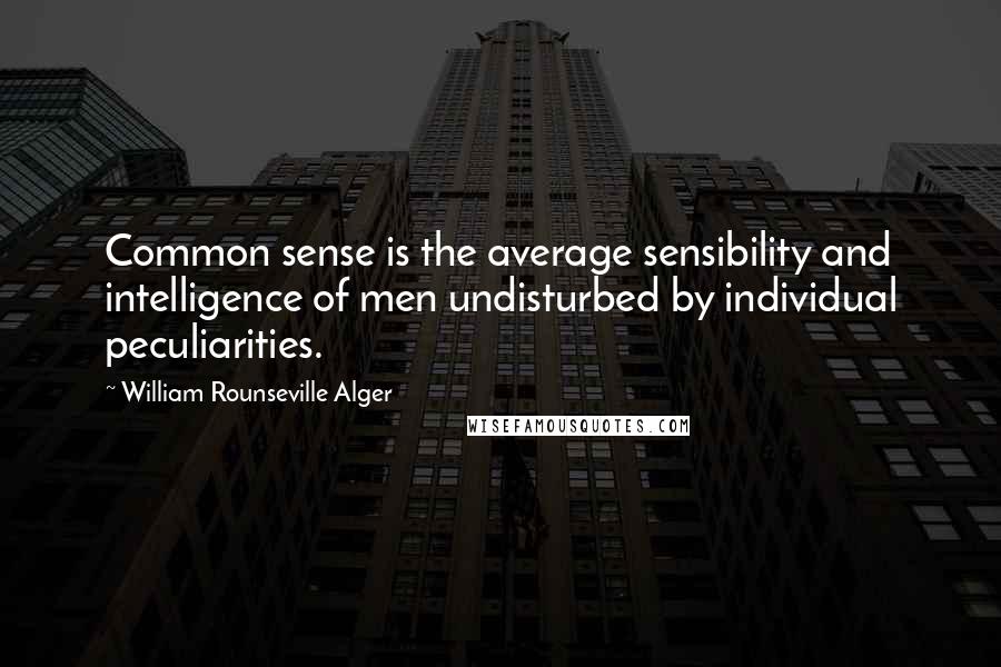 William Rounseville Alger Quotes: Common sense is the average sensibility and intelligence of men undisturbed by individual peculiarities.