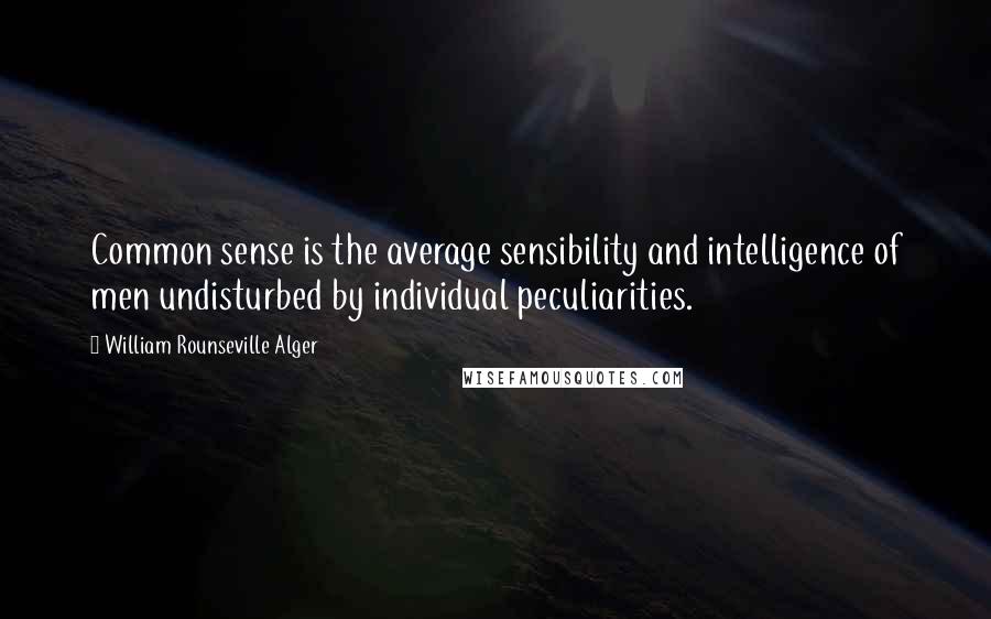 William Rounseville Alger Quotes: Common sense is the average sensibility and intelligence of men undisturbed by individual peculiarities.