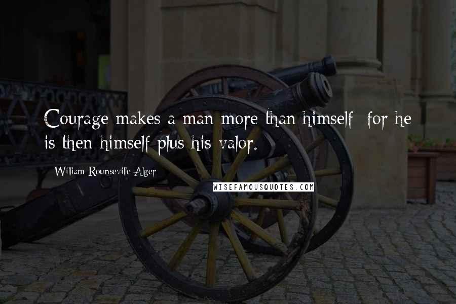 William Rounseville Alger Quotes: Courage makes a man more than himself; for he is then himself plus his valor.