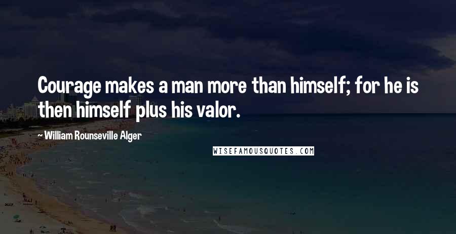 William Rounseville Alger Quotes: Courage makes a man more than himself; for he is then himself plus his valor.