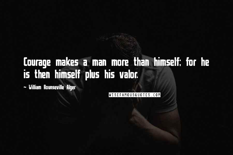 William Rounseville Alger Quotes: Courage makes a man more than himself; for he is then himself plus his valor.