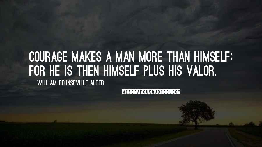 William Rounseville Alger Quotes: Courage makes a man more than himself; for he is then himself plus his valor.