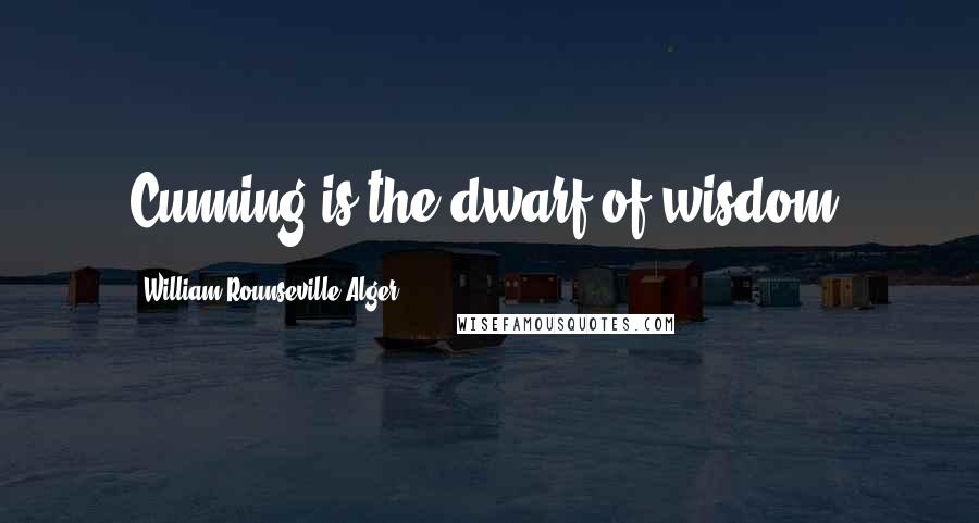 William Rounseville Alger Quotes: Cunning is the dwarf of wisdom.