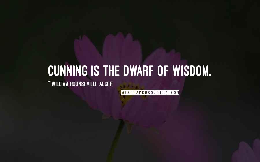 William Rounseville Alger Quotes: Cunning is the dwarf of wisdom.