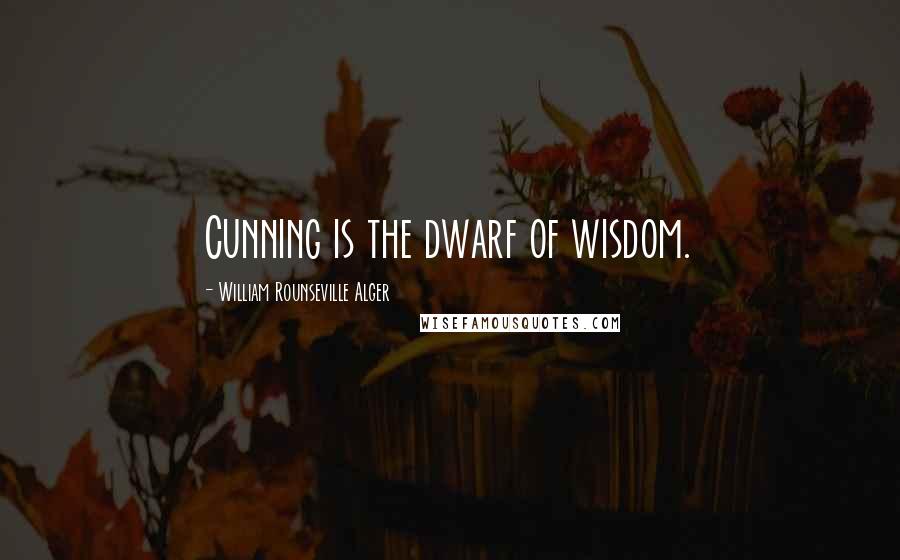 William Rounseville Alger Quotes: Cunning is the dwarf of wisdom.