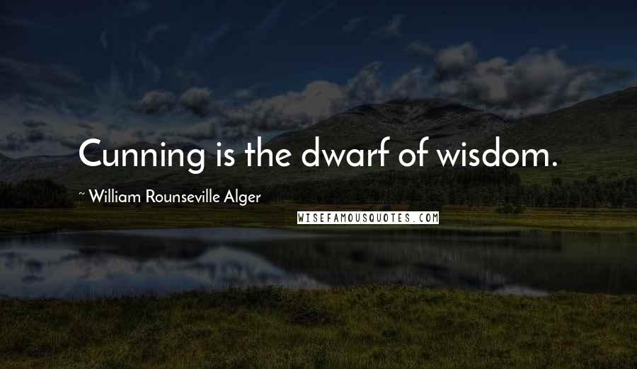 William Rounseville Alger Quotes: Cunning is the dwarf of wisdom.