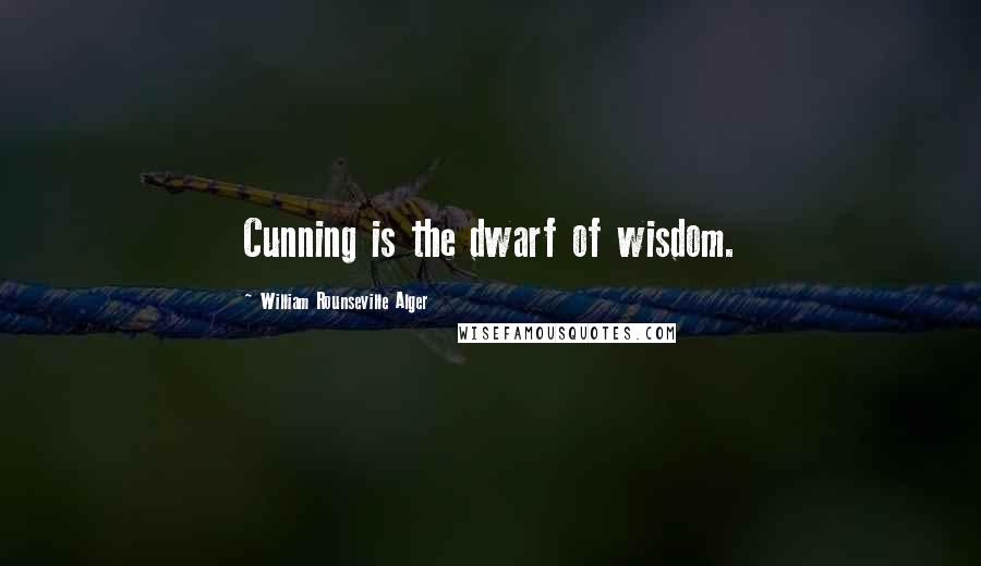 William Rounseville Alger Quotes: Cunning is the dwarf of wisdom.