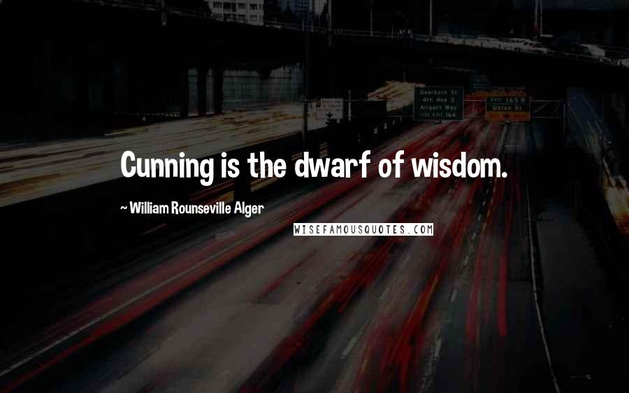 William Rounseville Alger Quotes: Cunning is the dwarf of wisdom.