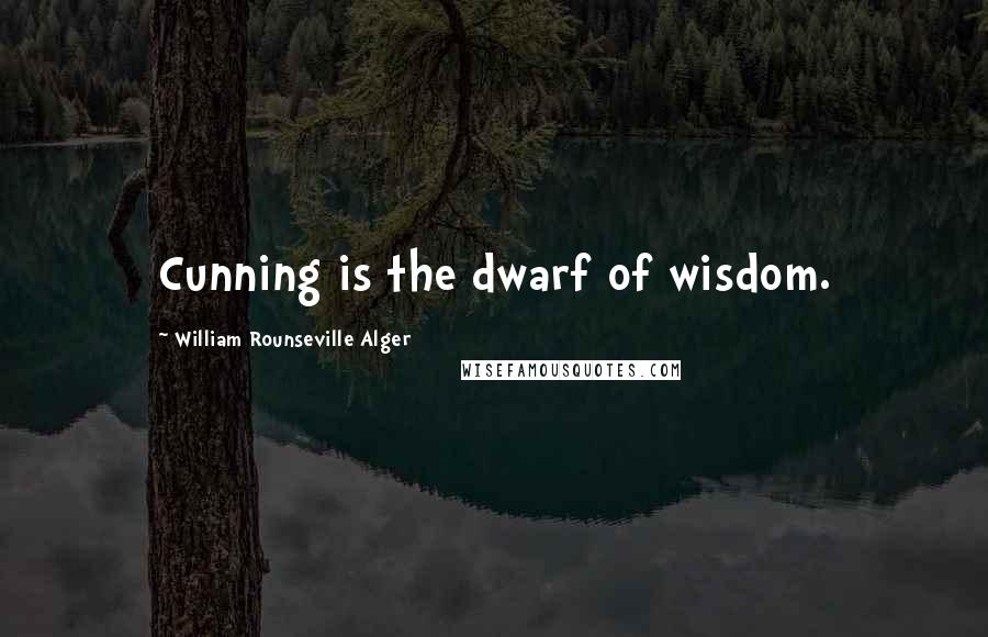 William Rounseville Alger Quotes: Cunning is the dwarf of wisdom.