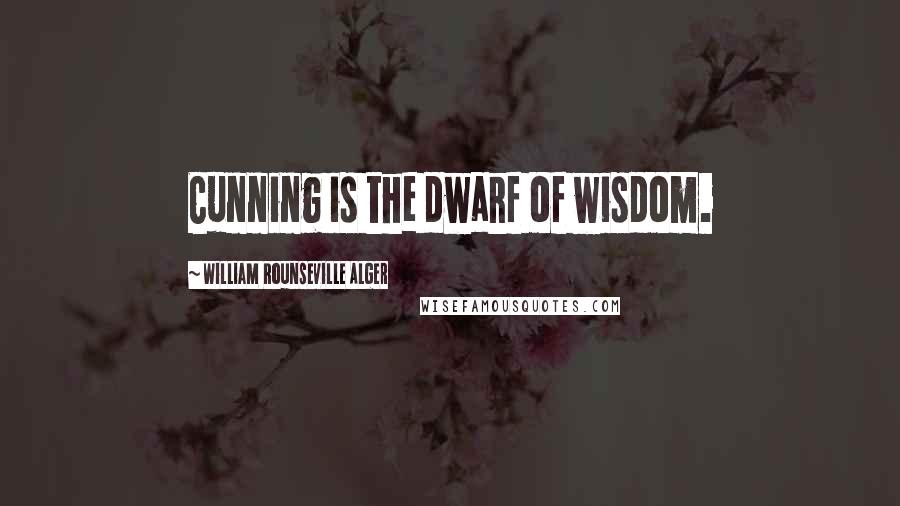 William Rounseville Alger Quotes: Cunning is the dwarf of wisdom.