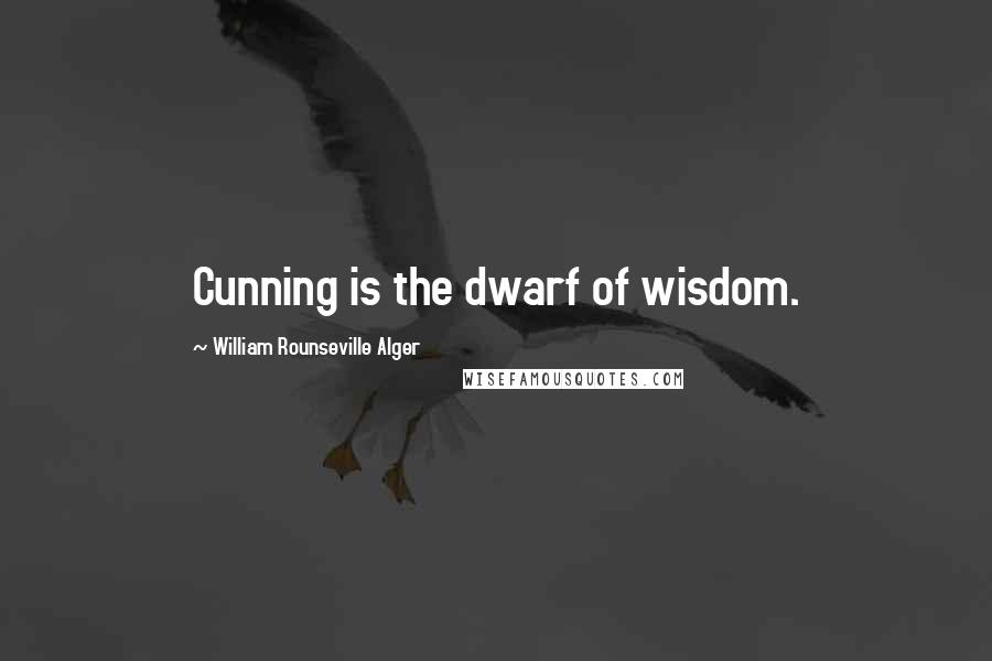 William Rounseville Alger Quotes: Cunning is the dwarf of wisdom.