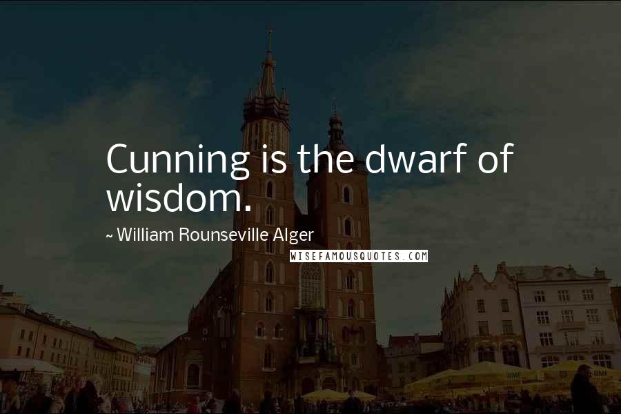 William Rounseville Alger Quotes: Cunning is the dwarf of wisdom.