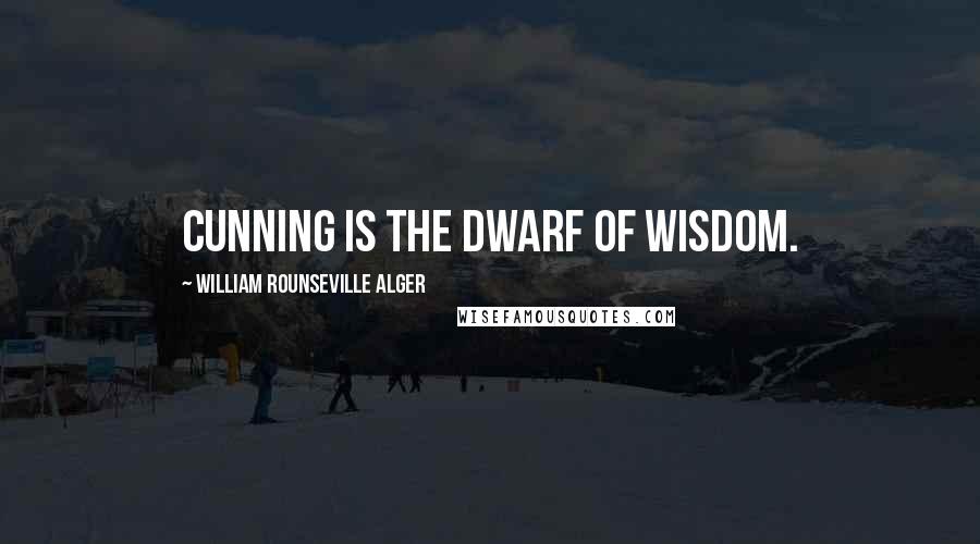 William Rounseville Alger Quotes: Cunning is the dwarf of wisdom.