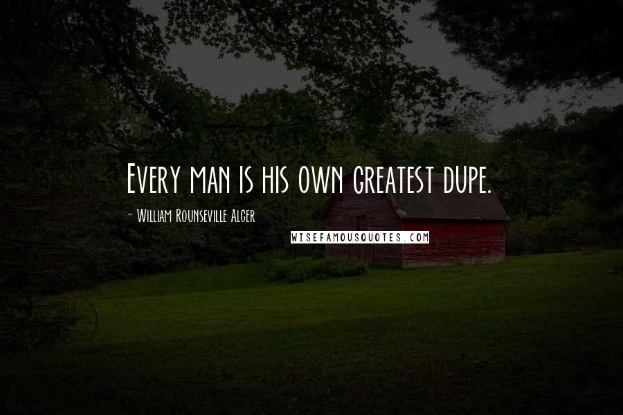 William Rounseville Alger Quotes: Every man is his own greatest dupe.