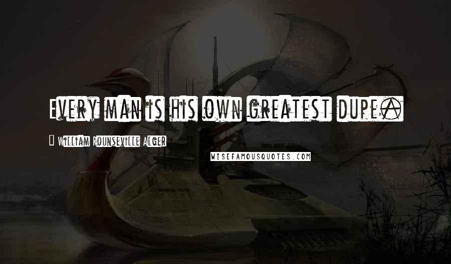 William Rounseville Alger Quotes: Every man is his own greatest dupe.