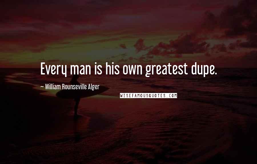 William Rounseville Alger Quotes: Every man is his own greatest dupe.