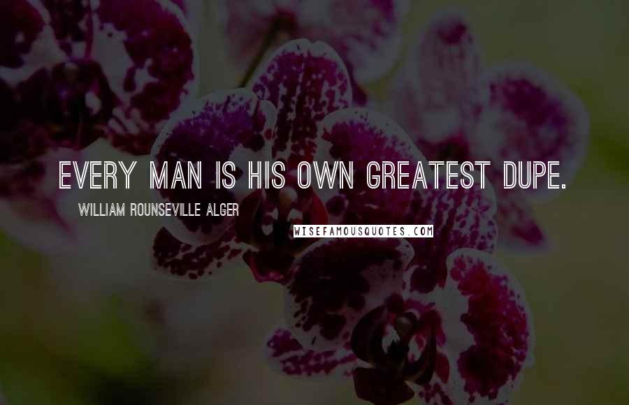 William Rounseville Alger Quotes: Every man is his own greatest dupe.