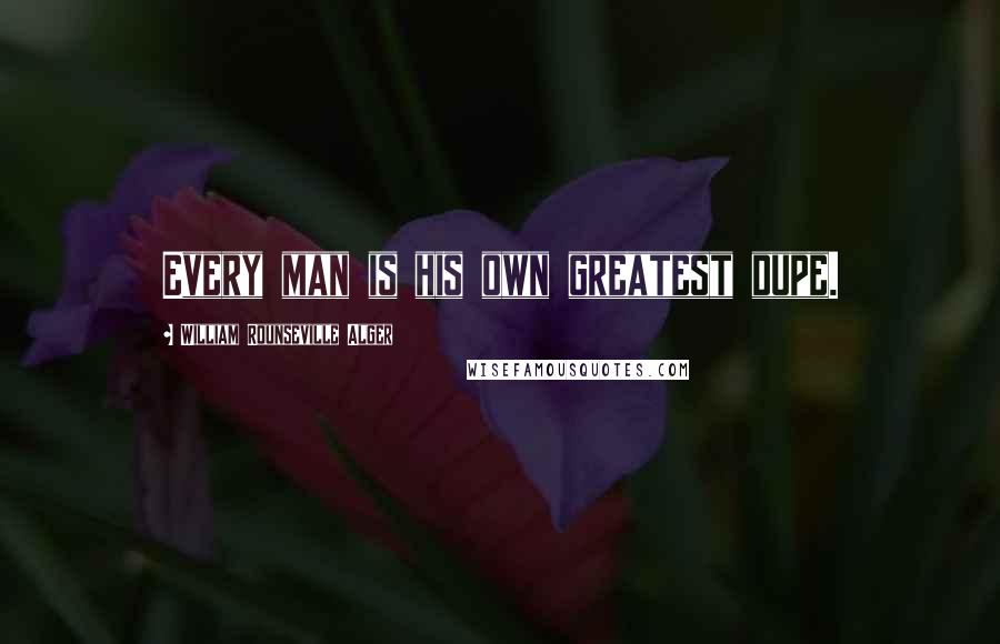 William Rounseville Alger Quotes: Every man is his own greatest dupe.