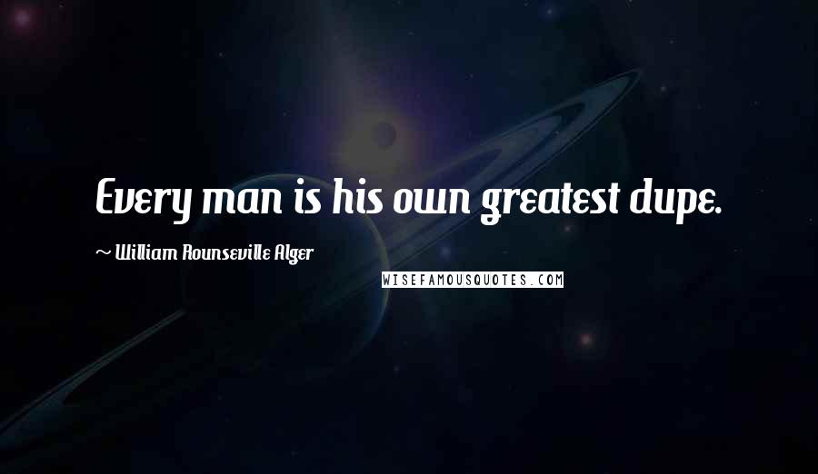 William Rounseville Alger Quotes: Every man is his own greatest dupe.