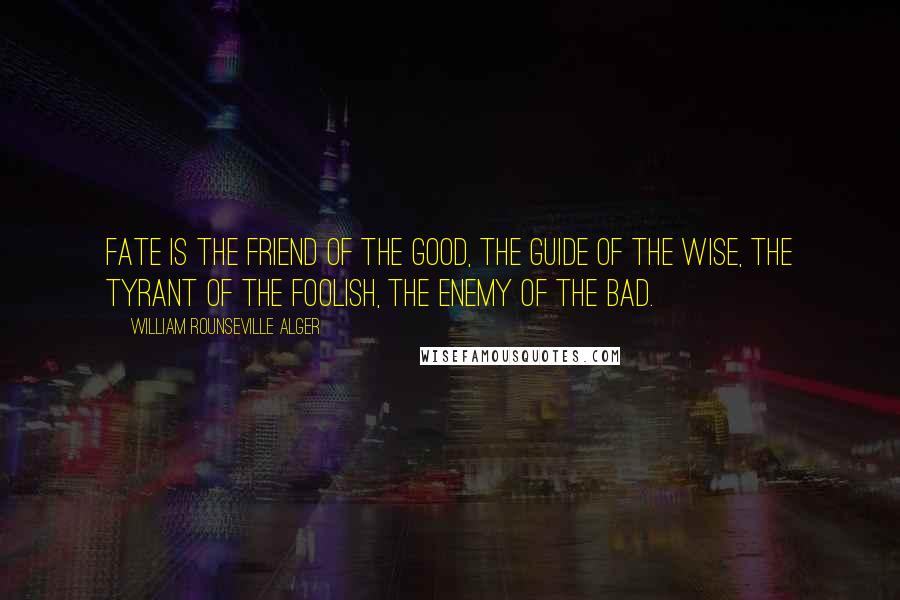 William Rounseville Alger Quotes: Fate is the friend of the good, the guide of the wise, the tyrant of the foolish, the enemy of the bad.