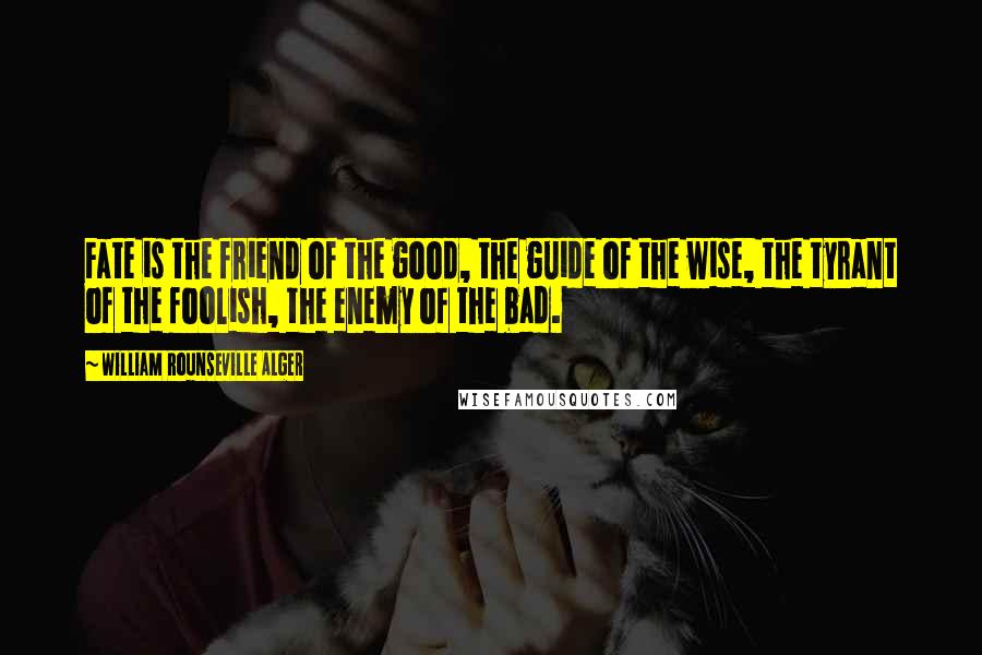 William Rounseville Alger Quotes: Fate is the friend of the good, the guide of the wise, the tyrant of the foolish, the enemy of the bad.