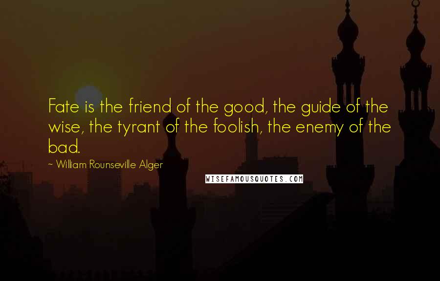 William Rounseville Alger Quotes: Fate is the friend of the good, the guide of the wise, the tyrant of the foolish, the enemy of the bad.