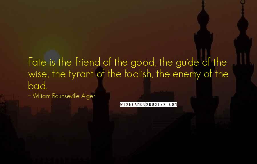 William Rounseville Alger Quotes: Fate is the friend of the good, the guide of the wise, the tyrant of the foolish, the enemy of the bad.