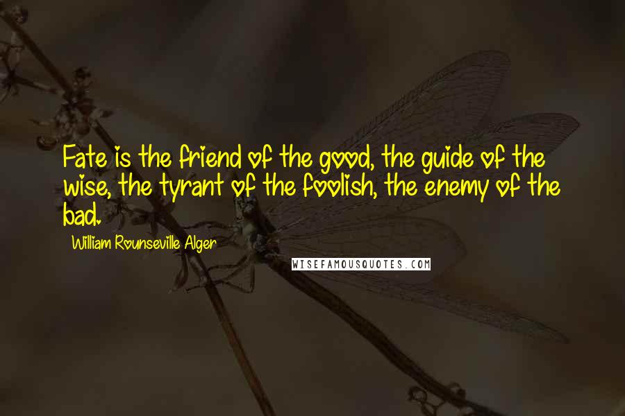 William Rounseville Alger Quotes: Fate is the friend of the good, the guide of the wise, the tyrant of the foolish, the enemy of the bad.