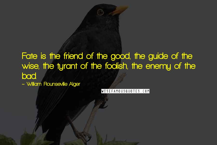 William Rounseville Alger Quotes: Fate is the friend of the good, the guide of the wise, the tyrant of the foolish, the enemy of the bad.