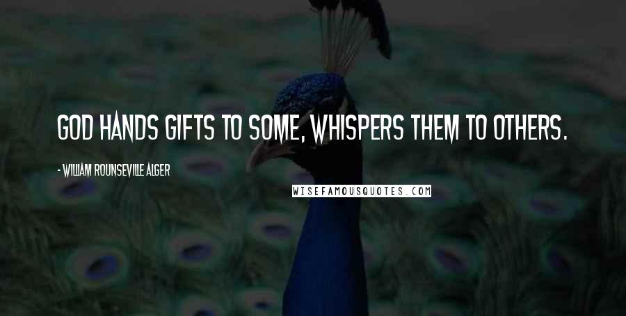 William Rounseville Alger Quotes: God hands gifts to some, whispers them to others.