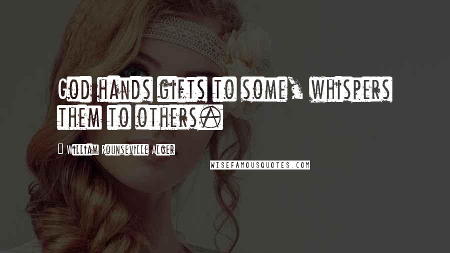 William Rounseville Alger Quotes: God hands gifts to some, whispers them to others.