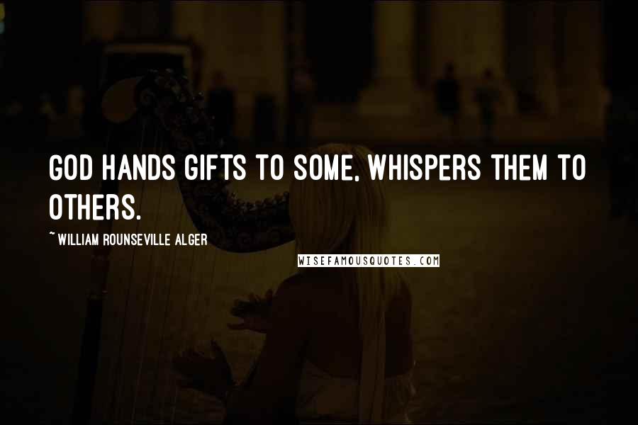 William Rounseville Alger Quotes: God hands gifts to some, whispers them to others.