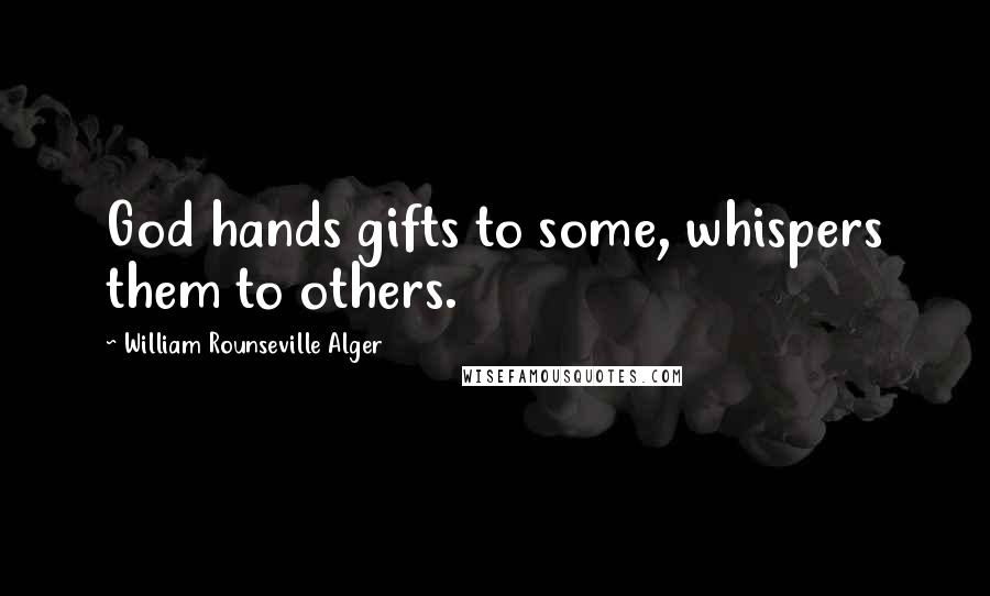 William Rounseville Alger Quotes: God hands gifts to some, whispers them to others.