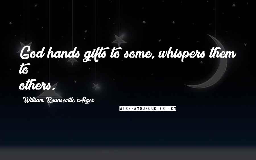 William Rounseville Alger Quotes: God hands gifts to some, whispers them to others.